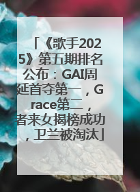 《歌手2025》第五期排名公布：GAI周延首夺第一，Grace第二，者来女揭榜成功，卫兰被淘汰