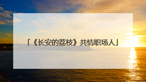《长安的荔枝》共情职场人