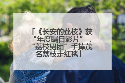 《长安的荔枝》获“年度瞩目影片”，“荔枝男团”手捧茂名荔枝走红毯
