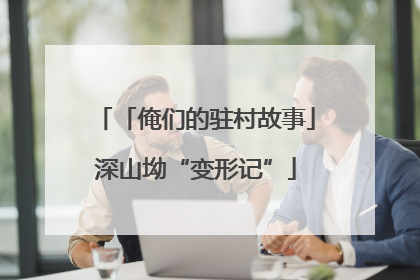 「俺们的驻村故事」深山坳“变形记”