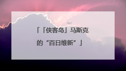 「侠客岛」马斯克的“百日维新”
