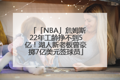「NBA」詹姆斯22年工龄挣不到5亿！湖人新老板曾豪掷7亿美元签球员