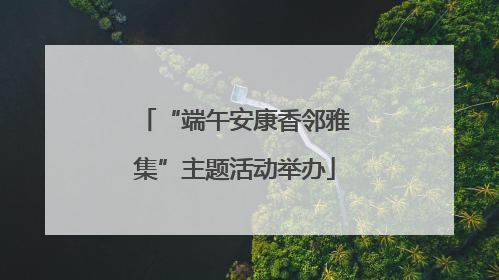 “端午安康香邻雅集”主题活动举办