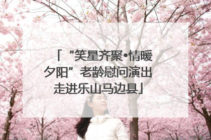 “笑星齐聚•情暖夕阳”老龄慰问演出走进乐山马边县