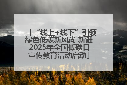 “线上+线下”引领绿色低碳新风尚 新疆2025年全国低碳日宣传教育活动启动