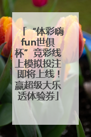 “体彩嗨fun世俱杯”竞彩线上模拟投注即将上线！赢超级大乐透体验券