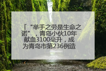 “举手之劳是生命之诺”，青岛小伙10年献血3100毫升，成为青岛市第236例造血干细胞捐献者