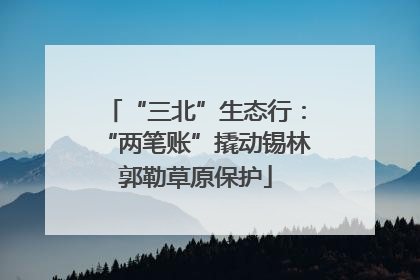 “三北”生态行：“两笔账”撬动锡林郭勒草原保护