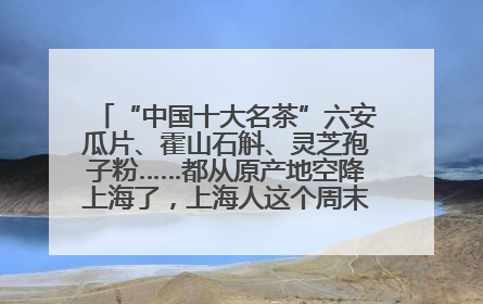 “中国十大名茶”六安瓜片、霍山石斛、灵芝孢子粉……都从原产地空降上海了，上海人这个周末得去农展中心逛逛咯～