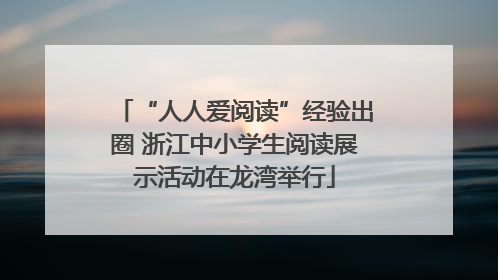 “人人爱阅读”经验出圈 浙江中小学生阅读展示活动在龙湾举行