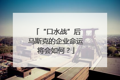 “口水战”后 马斯克的企业命运将会如何？