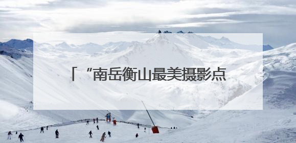 “南岳衡山最美摄影点”发布暨《南岳衡山风光摄影集》画册今日首发
