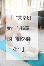“共享奶奶”与孩童的“朝夕相伴”