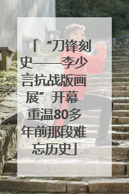 “刀锋刻史——李少言抗战版画展”开幕 重温80多年前那段难忘历史