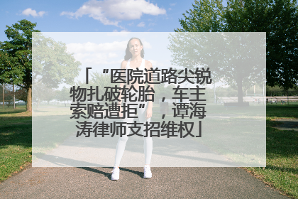 “医院道路尖锐物扎破轮胎，车主索赔遭拒”，谭海涛律师支招维权