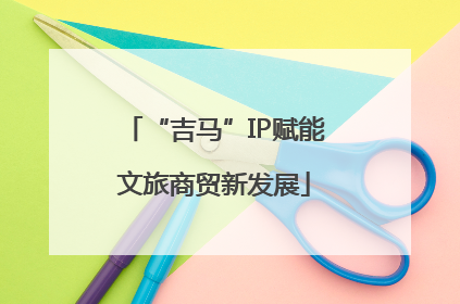 “吉马”IP赋能文旅商贸新发展