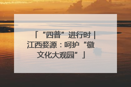 “四普”进行时｜江西婺源：呵护“徽文化大观园”