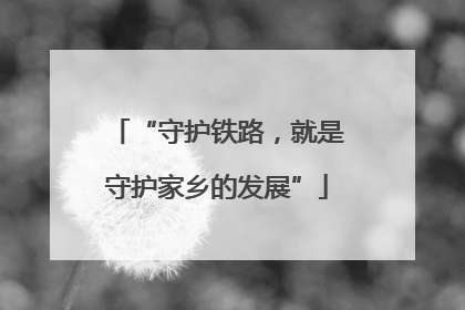 “守护铁路，就是守护家乡的发展”