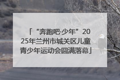 “奔跑吧·少年”2025年兰州市城关区儿童青少年运动会圆满落幕