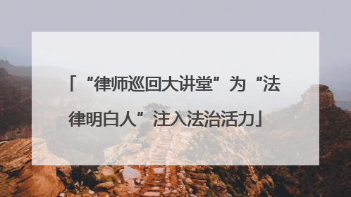 “律师巡回大讲堂”为“法律明白人”注入法治活力