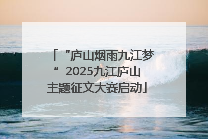 “庐山烟雨九江梦”2025九江庐山主题征文大赛启动