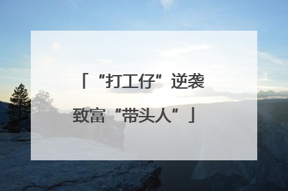“打工仔”逆袭致富“带头人”