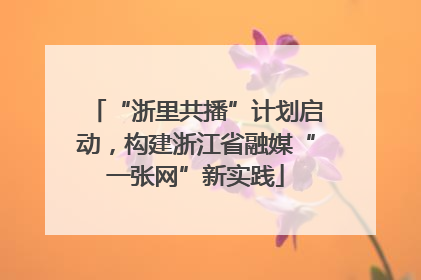 “浙里共播”计划启动，构建浙江省融媒“一张网”新实践