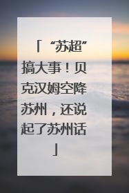 “苏超”搞大事！贝克汉姆空降苏州，还说起了苏州话