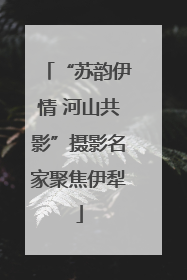 “苏韵伊情 河山共影”摄影名家聚焦伊犁