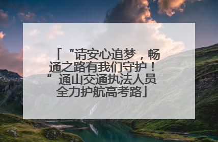 “请安心追梦，畅通之路有我们守护！”通山交通执法人员全力护航高考路
