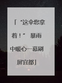 “这伞您拿着！” 暴雨中暖心一幕刷屏宜都