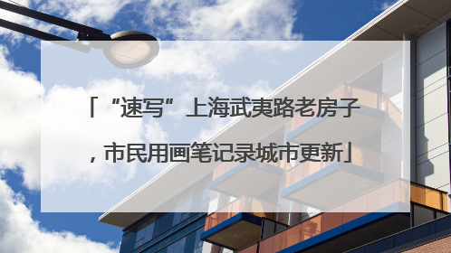 “速写”上海武夷路老房子，市民用画笔记录城市更新