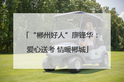 “郴州好人”廖锋华：爱心送考 情暖郴城