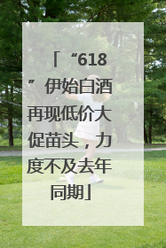 “618”伊始白酒再现低价大促苗头，力度不及去年同期