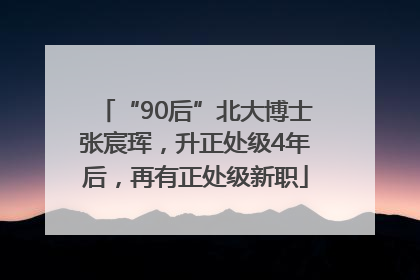 “90后”北大博士张宸珲，升正处级4年后，再有正处级新职