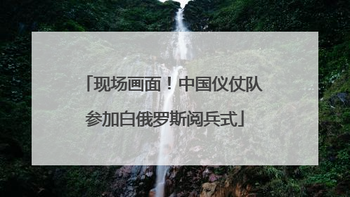现场画面！中国仪仗队参加白俄罗斯阅兵式