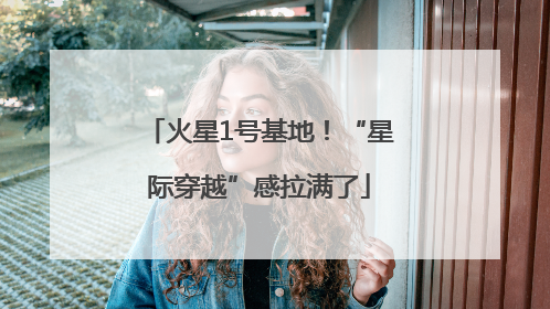 火星1号基地！“星际穿越”感拉满了