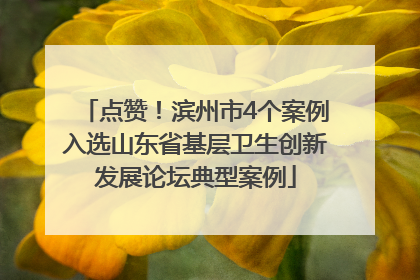 点赞！滨州市4个案例入选山东省基层卫生创新发展论坛典型案例