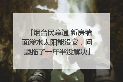 烟台民意通 新房墙面渗水太阳能没安，问题拖了一年半没解决