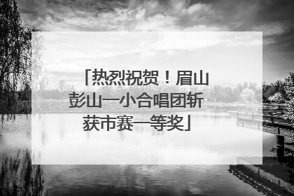 热烈祝贺！眉山彭山一小合唱团斩获市赛一等奖