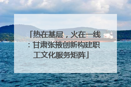热在基层，火在一线：甘肃张掖创新构建职工文化服务矩阵