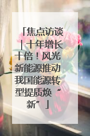 焦点访谈｜十年增长十倍！风光新能源推动我国能源转型提质焕“新”