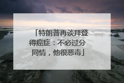 特朗普再谈拜登得癌症：不必过分同情，他很恶毒