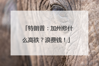 特朗普：加州修什么高铁？浪费钱！