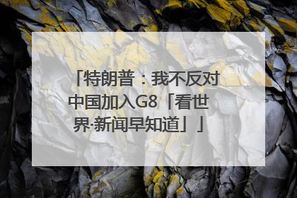 特朗普：我不反对中国加入G8「看世界·新闻早知道」