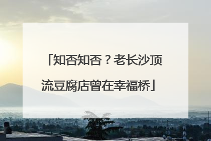 知否知否？老长沙顶流豆腐店曾在幸福桥