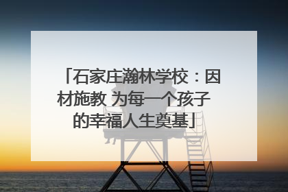 石家庄瀚林学校：因材施教 为每一个孩子的幸福人生奠基