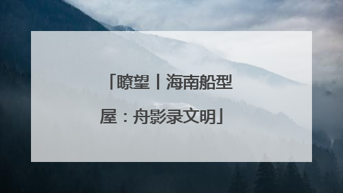 瞭望丨海南船型屋：舟影录文明