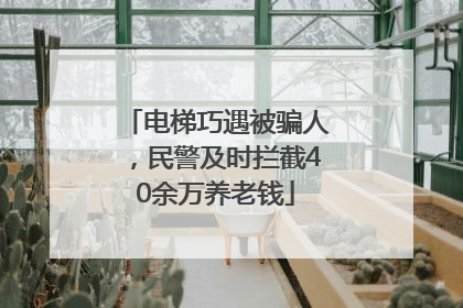 电梯巧遇被骗人，民警及时拦截40余万养老钱