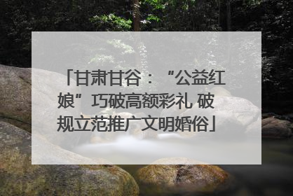 甘肃甘谷：“公益红娘”巧破高额彩礼 破规立范推广文明婚俗